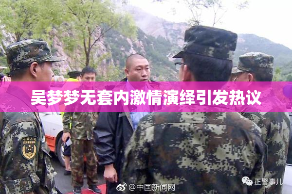 吴梦梦无套内激情演绎引发热议