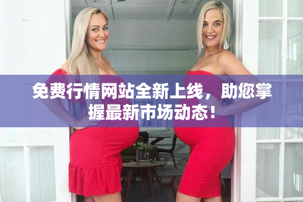 免费行情网站全新上线，助您掌握最新市场动态！