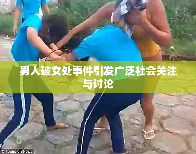 男人破女处事件引发广泛社会关注与讨论
