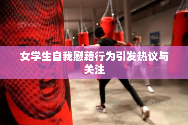 女学生自我慰藉行为引发热议与关注