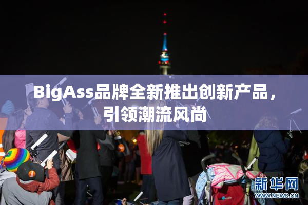 BigAss品牌全新推出创新产品，引领潮流风尚
