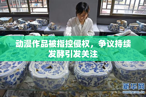 动漫作品被指控侵权，争议持续发酵引发关注