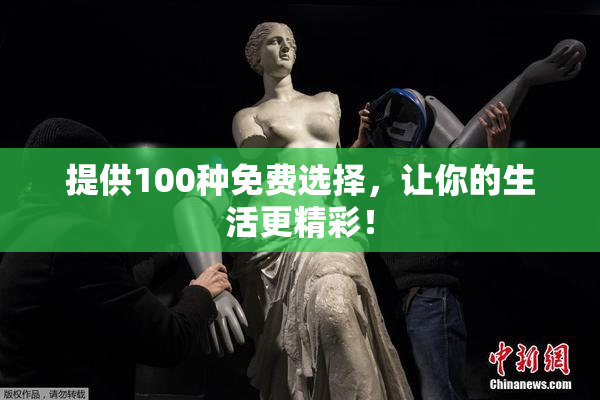提供100种免费选择，让你的生活更精彩！