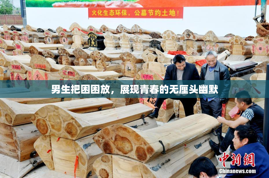男生把困困放，展现青春的无厘头幽默