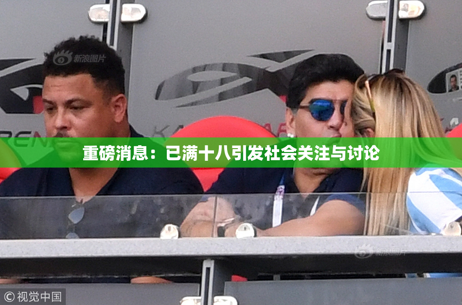 重磅消息：已满十八引发社会关注与讨论