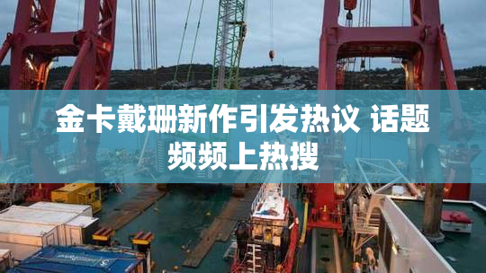 金卡戴珊新作引发热议 话题频频上热搜