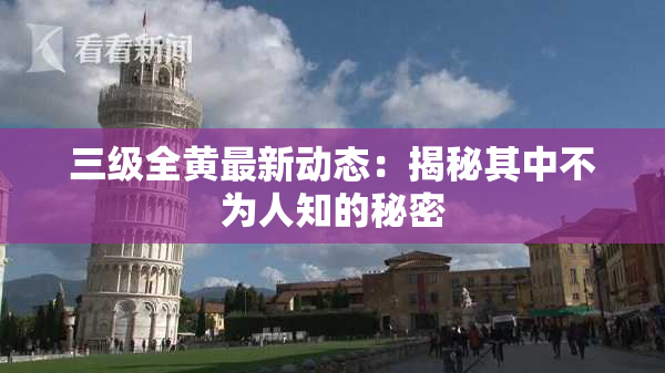 三级全黄最新动态：揭秘其中不为人知的秘密