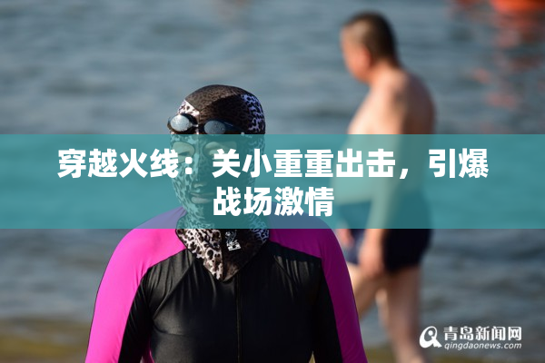 穿越火线：关小重重出击，引爆战场激情