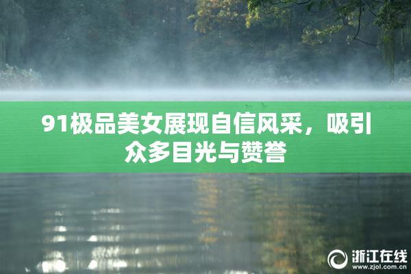 91极品美女展现自信风采，吸引众多目光与赞誉