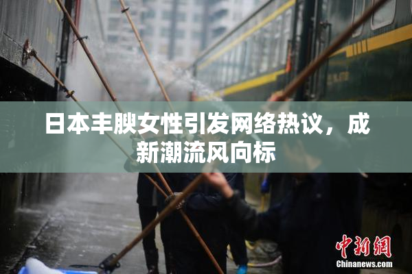 日本丰腴女性引发网络热议，成新潮流风向标