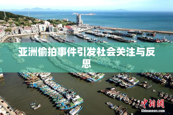 亚洲偷拍事件引发社会关注与反思
