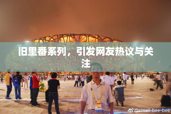 旧里番系列，引发网友热议与关注