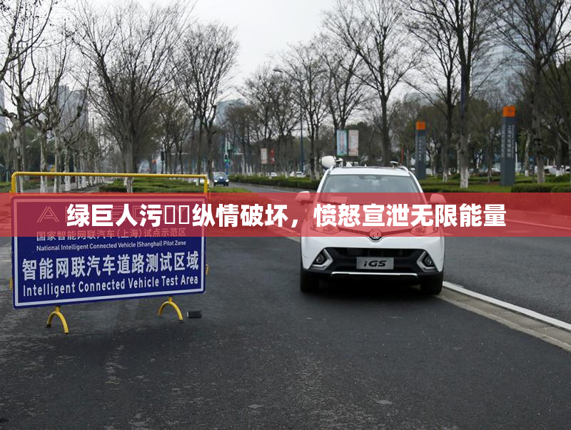 绿巨人污❌‌纵情破坏，愤怒宣泄无限能量