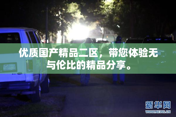 优质国产精品二区，带您体验无与伦比的精品分享。