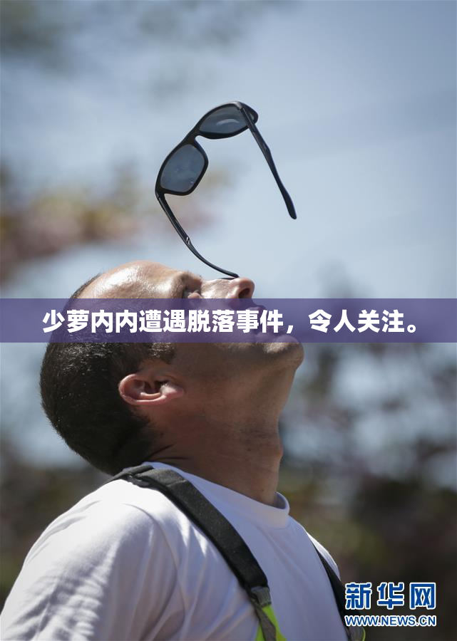 少萝内内遭遇脱落事件，令人关注。