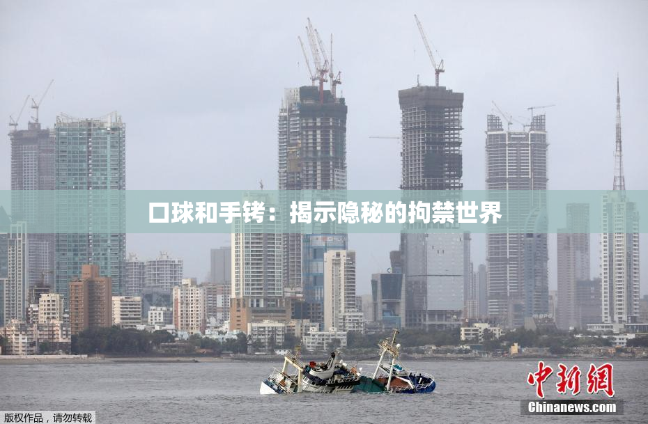 口球和手铐：揭示隐秘的拘禁世界