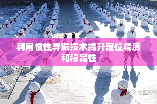 利用惯性导航技术提升定位精度和稳定性