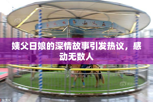姨父日娘的深情故事引发热议，感动无数人