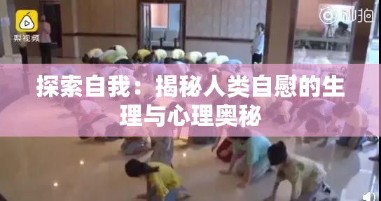 探索自我：揭秘人类自慰的生理与心理奥秘