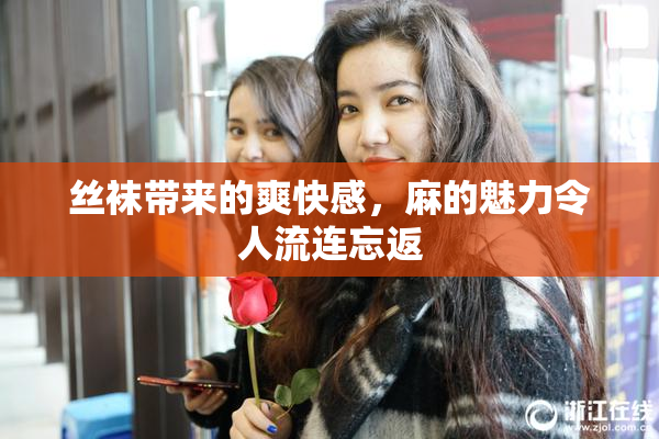 丝袜带来的爽快感，麻的魅力令人流连忘返