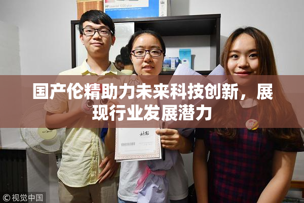 国产伦精助力未来科技创新，展现行业发展潜力