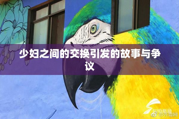 少妇之间的交换引发的故事与争议