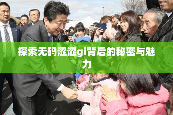 探索无码涩涩gi背后的秘密与魅力