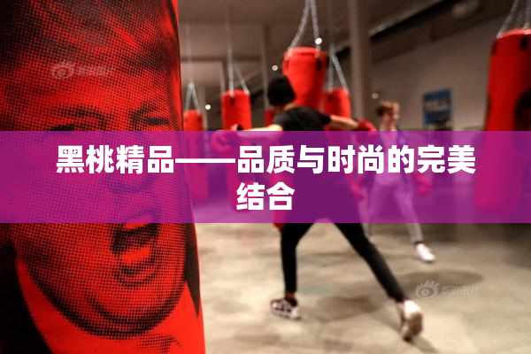 黑桃精品——品质与时尚的完美结合