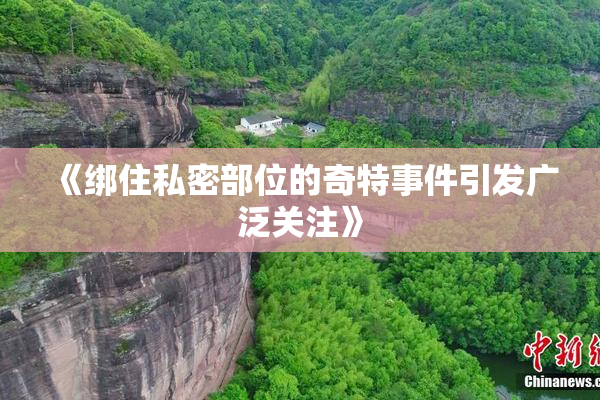 《绑住私密部位的奇特事件引发广泛关注》