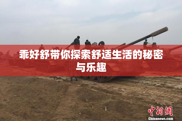 乖好舒带你探索舒适生活的秘密与乐趣
