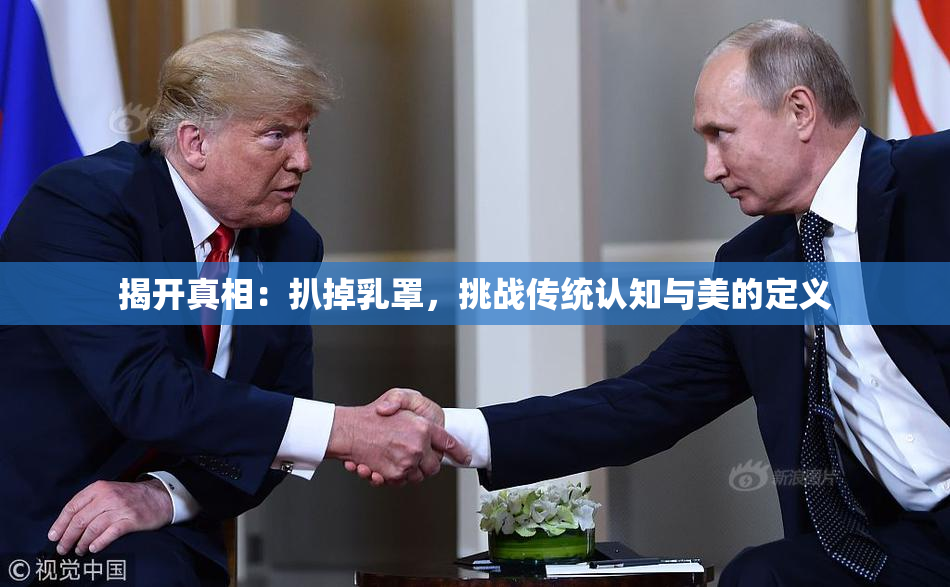 揭开真相：扒掉乳罩，挑战传统认知与美的定义