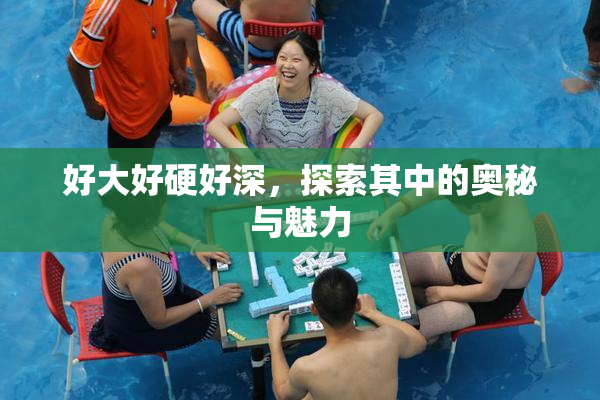 好大好硬好深，探索其中的奥秘与魅力