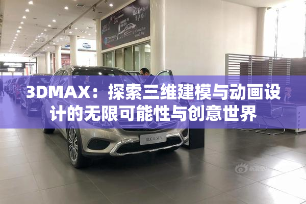 3DMAX：探索三维建模与动画设计的无限可能性与创意世界
