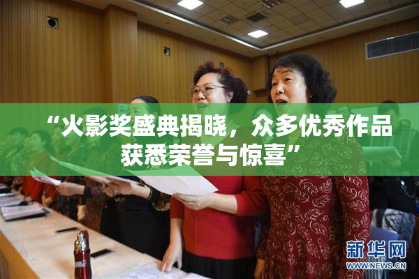 “火影奖盛典揭晓，众多优秀作品获悉荣誉与惊喜”