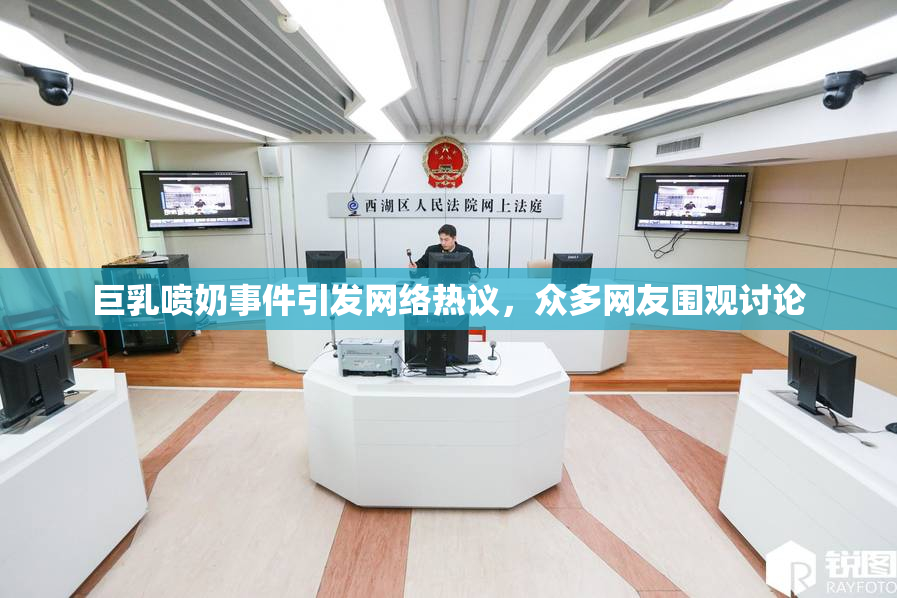 巨乳喷奶事件引发网络热议，众多网友围观讨论