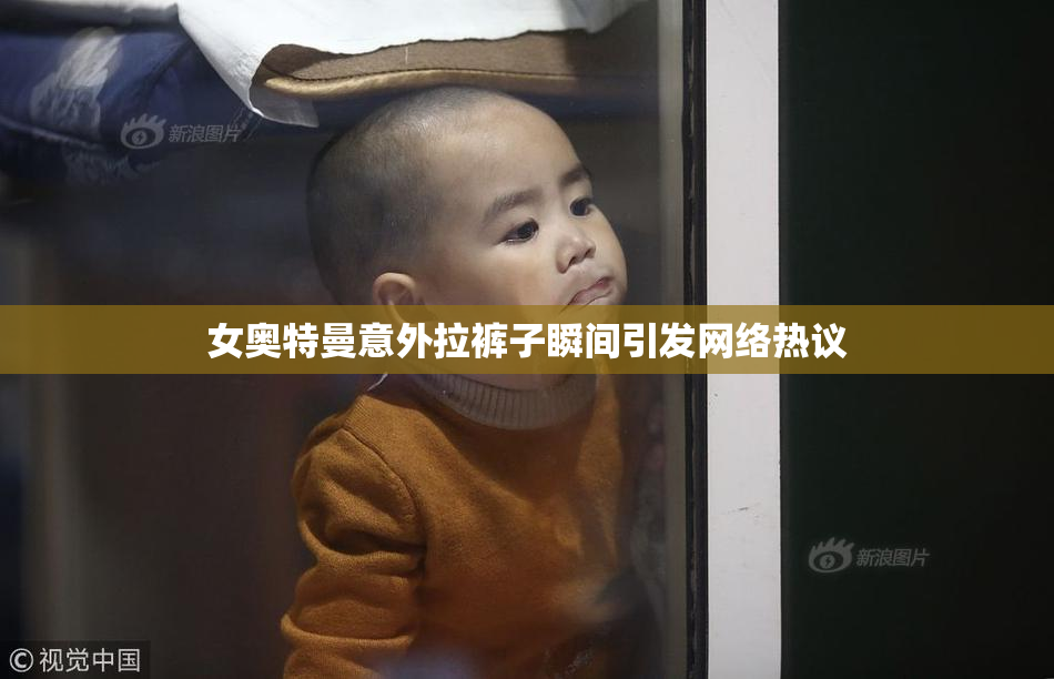 女奥特曼意外拉裤子瞬间引发网络热议