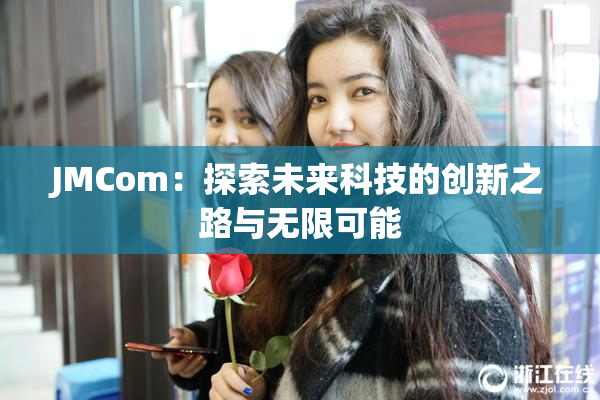 JMCom：探索未来科技的创新之路与无限可能