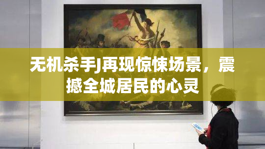 无机杀手J再现惊悚场景，震撼全城居民的心灵