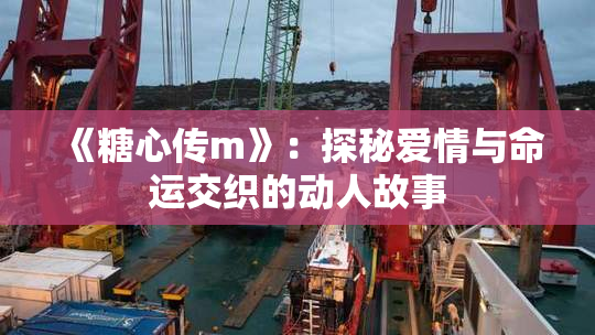 《糖心传m》：探秘爱情与命运交织的动人故事