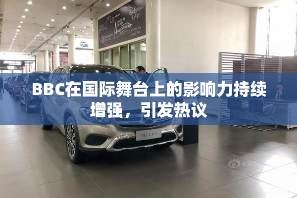 BBC在国际舞台上的影响力持续增强，引发热议