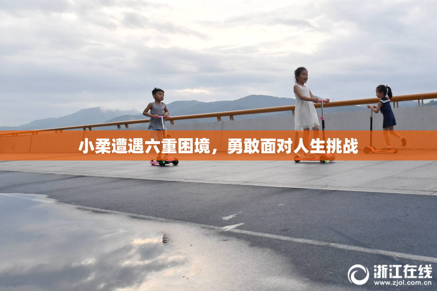小柔遭遇六重困境，勇敢面对人生挑战