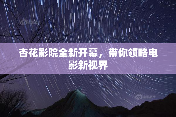 杏花影院全新开幕，带你领略电影新视界