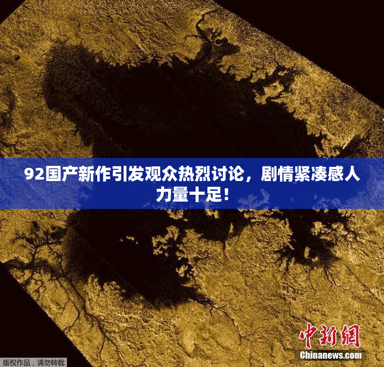92国产新作引发观众热烈讨论，剧情紧凑感人力量十足！