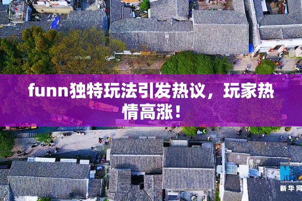 funn独特玩法引发热议，玩家热情高涨！