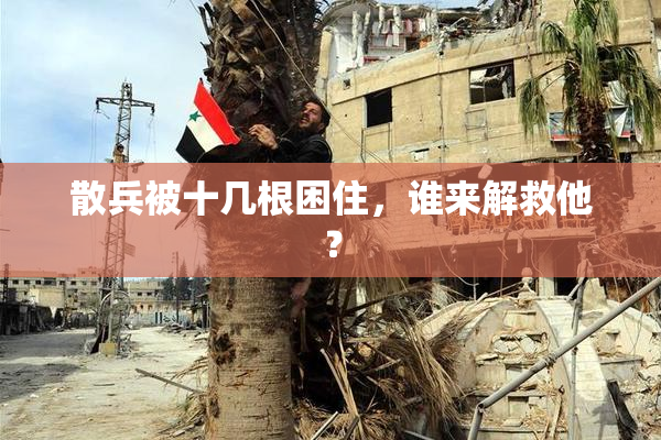 散兵被十几根困住，谁来解救他？
