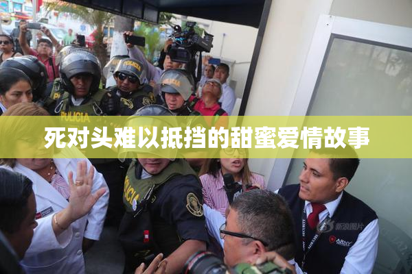 死对头难以抵挡的甜蜜爱情故事