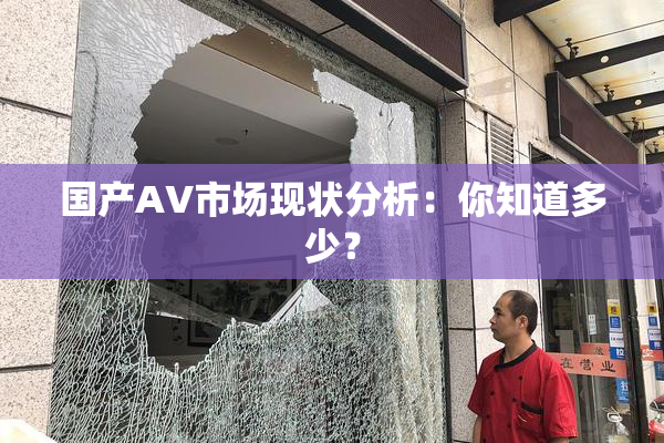 国产AV市场现状分析：你知道多少？