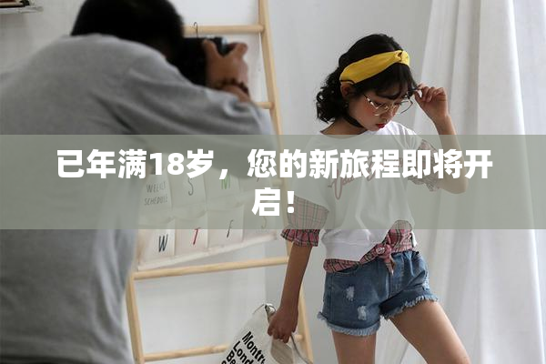 已年满18岁，您的新旅程即将开启！