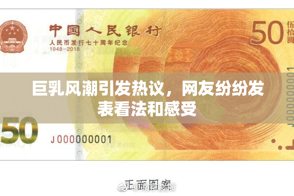 巨乳风潮引发热议，网友纷纷发表看法和感受