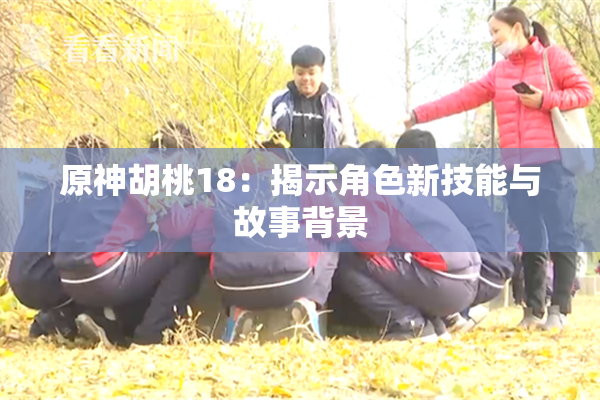 原神胡桃18：揭示角色新技能与故事背景